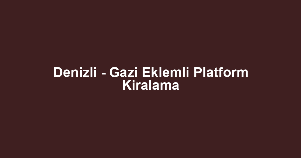 Denizli - Gazi Eklemli Platform Kiralama