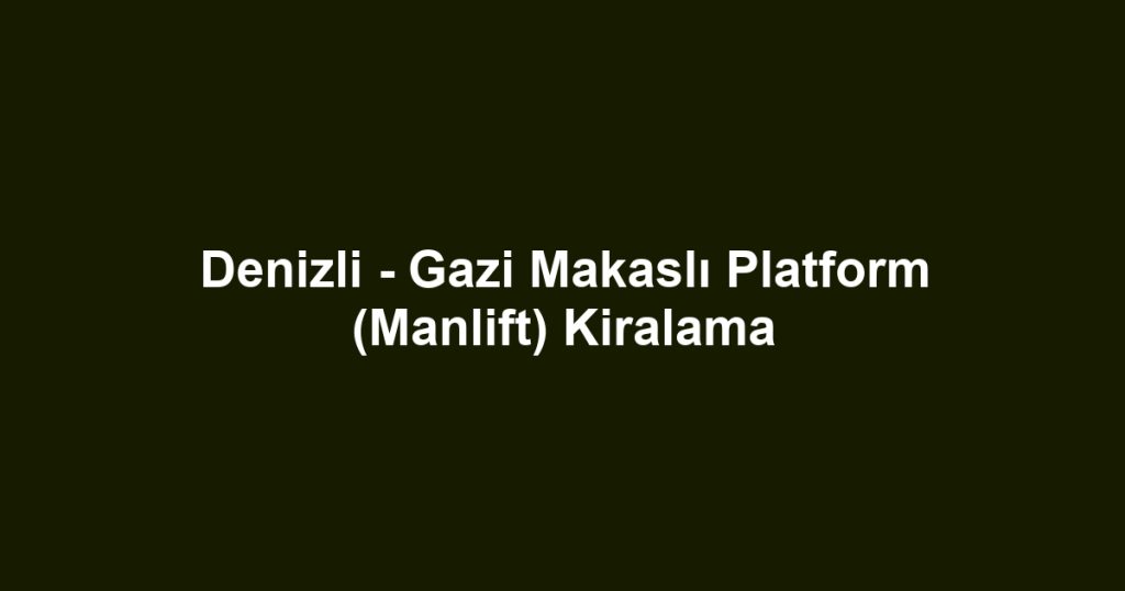Denizli - Gazi Makaslı Platform (Manlift) Kiralama