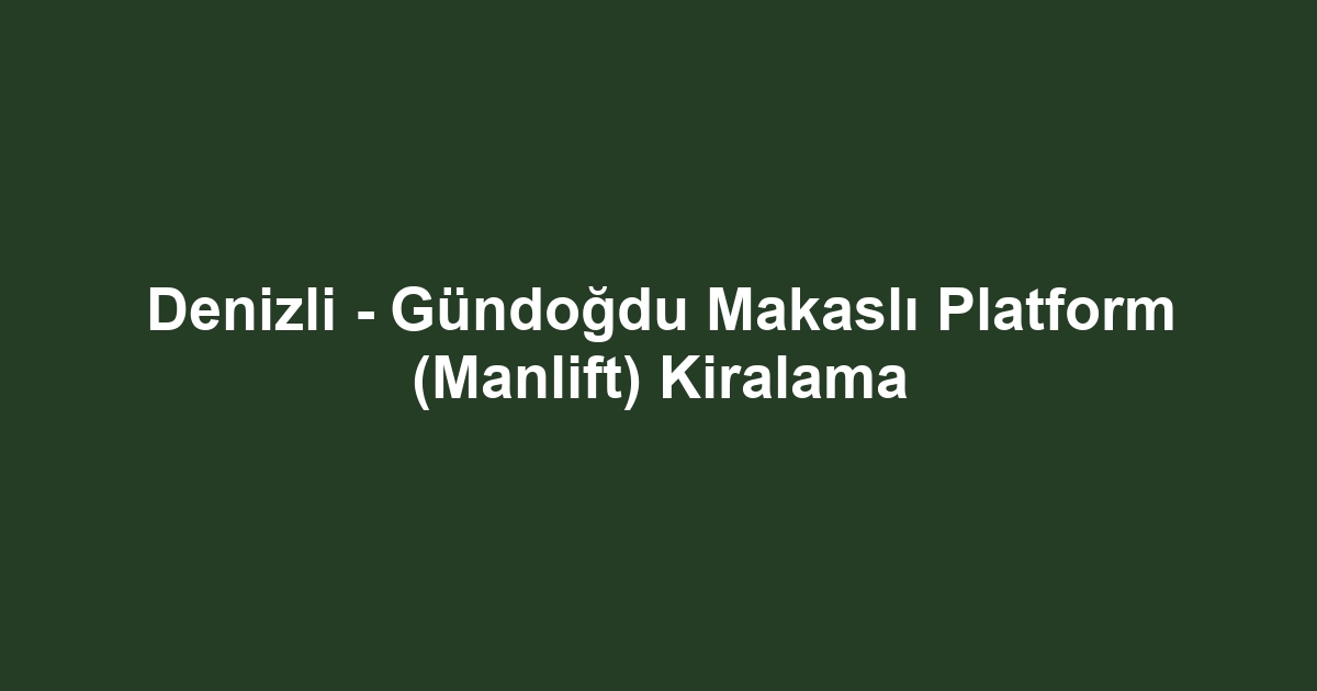 Denizli - Gündoğdu Makaslı Platform (Manlift) Kiralama