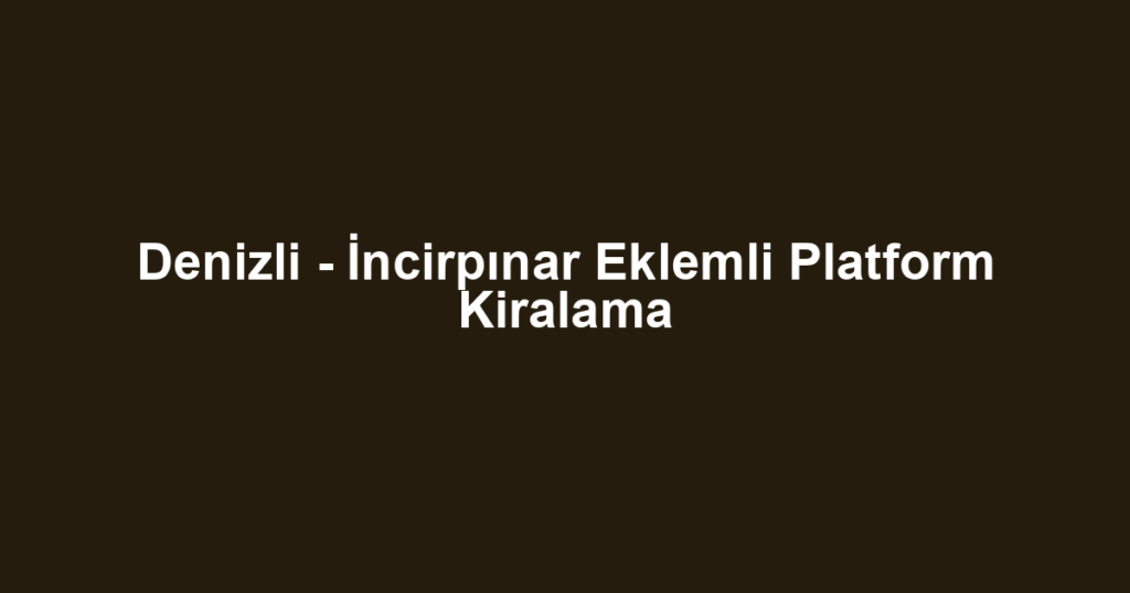 Denizli - İncirpınar Eklemli Platform Kiralama