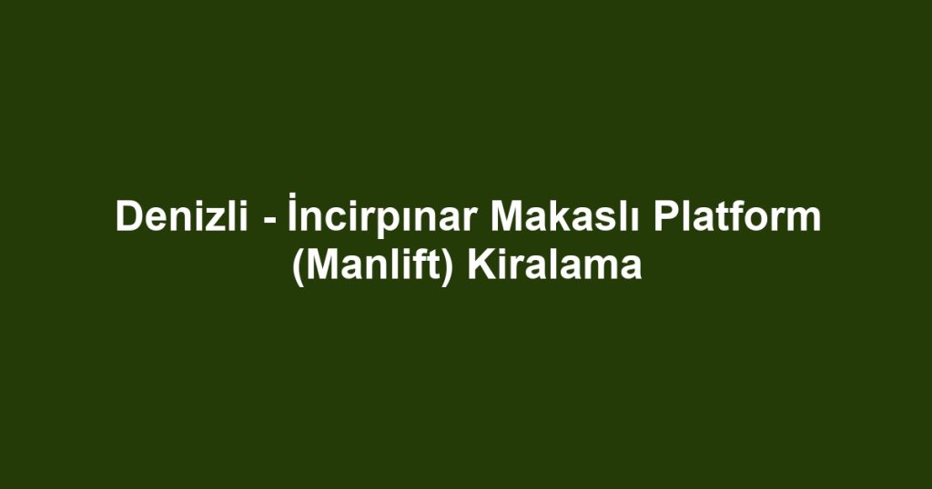 Denizli - İncirpınar Makaslı Platform (Manlift) Kiralama