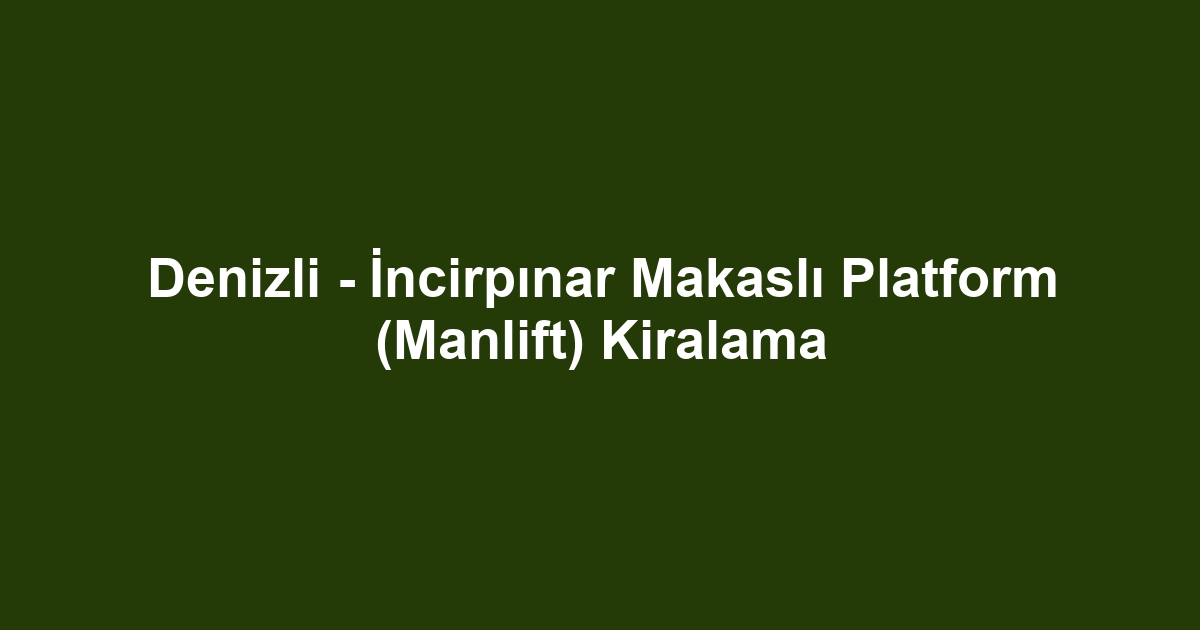 Denizli - İncirpınar Makaslı Platform (Manlift) Kiralama