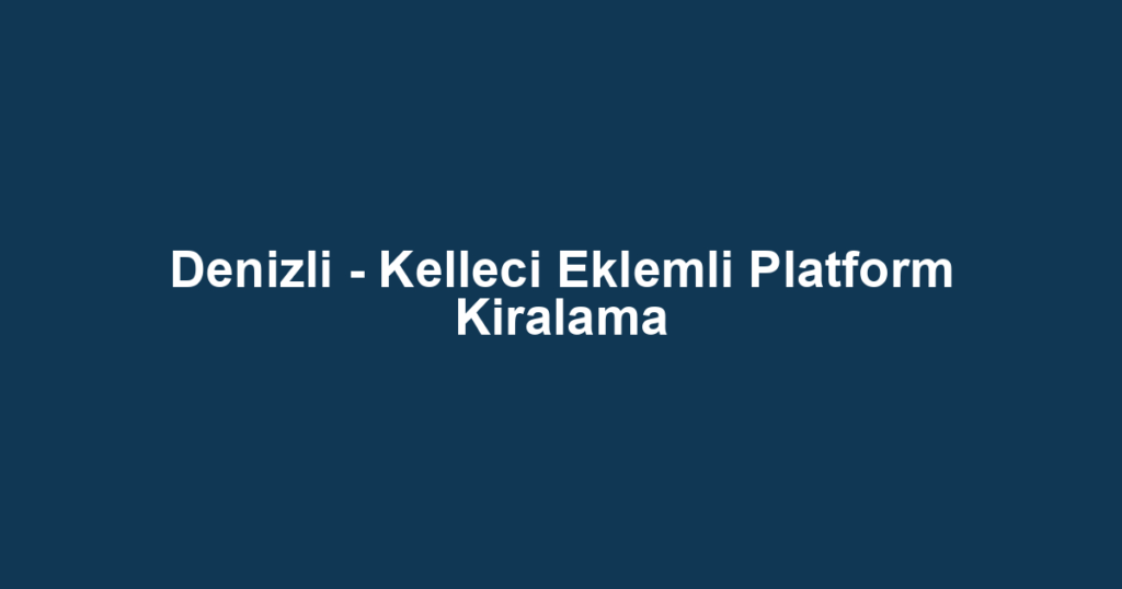 Denizli - Kelleci Eklemli Platform Kiralama