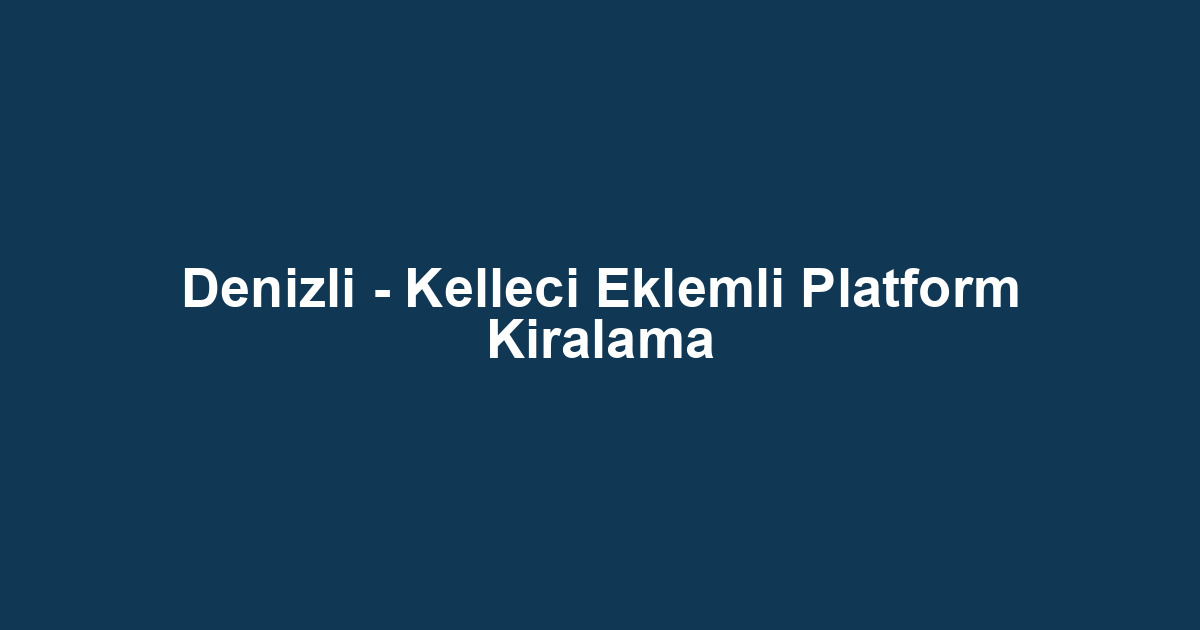 Denizli - Kelleci Eklemli Platform Kiralama