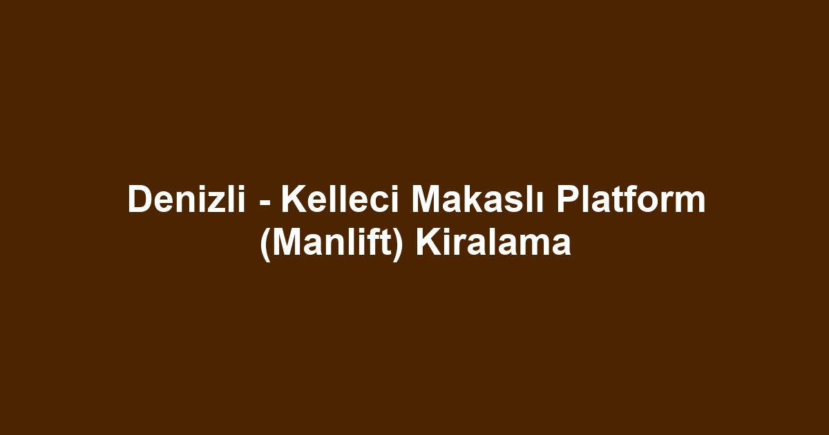 Denizli - Kelleci Makaslı Platform (Manlift) Kiralama