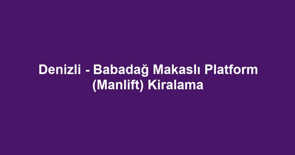 Denizli - Babadağ Makaslı Platform (Manlift) Kiralama