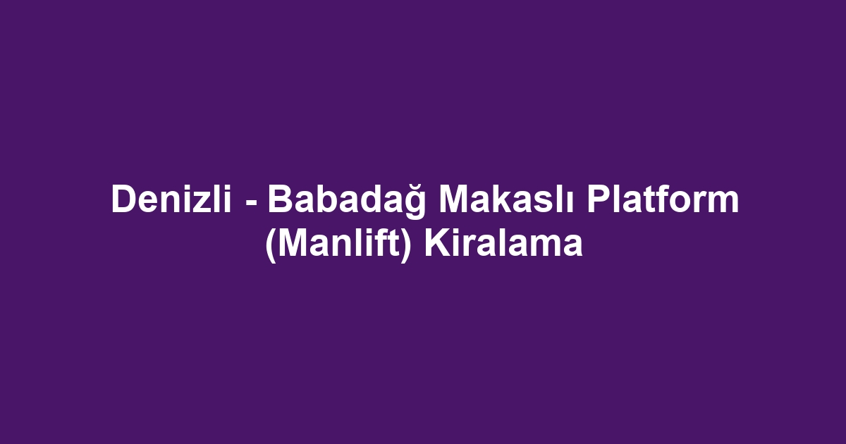 Denizli - Babadağ Makaslı Platform (Manlift) Kiralama