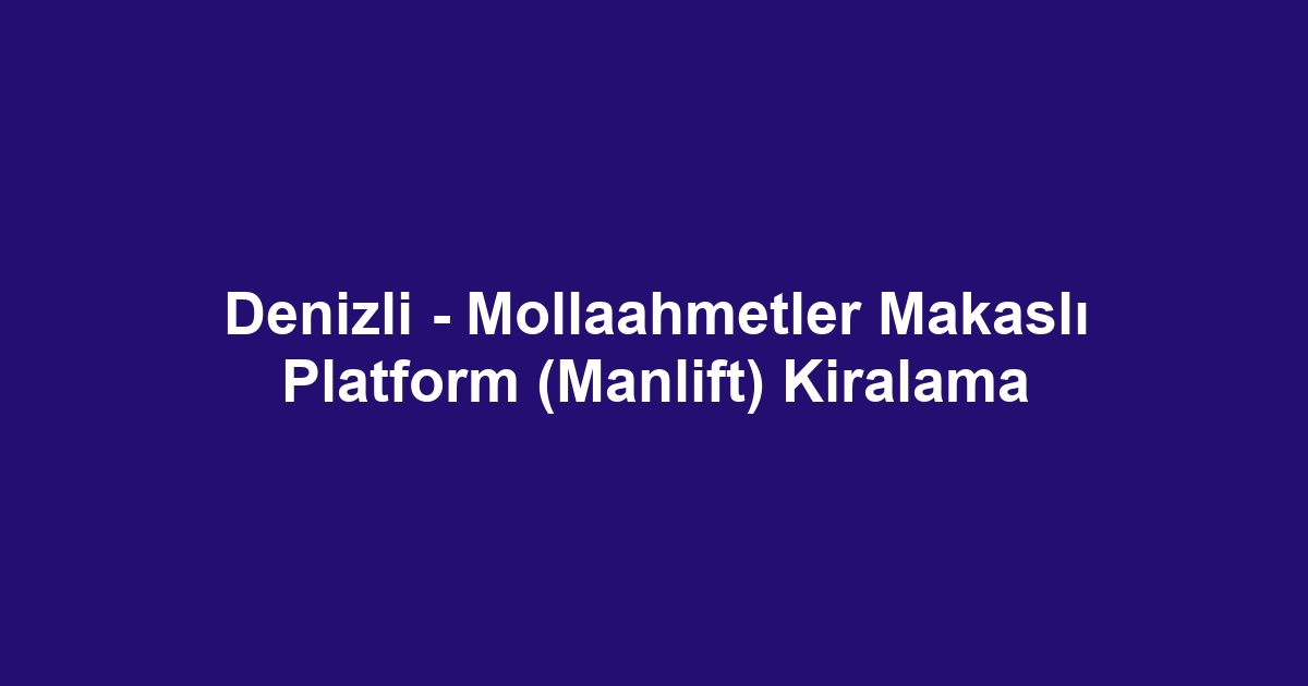 Denizli - Mollaahmetler Makaslı Platform (Manlift) Kiralama