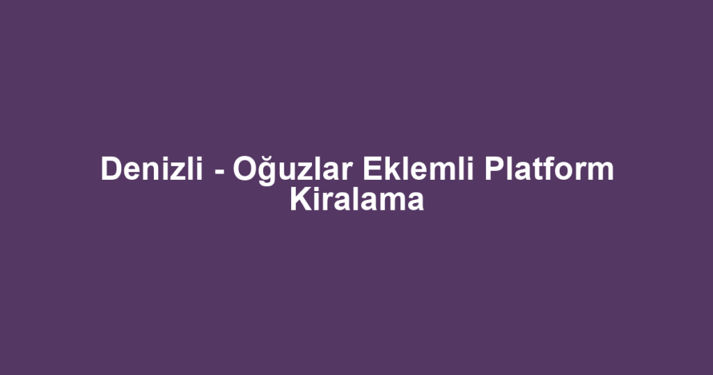Denizli - Oğuzlar Eklemli Platform Kiralama
