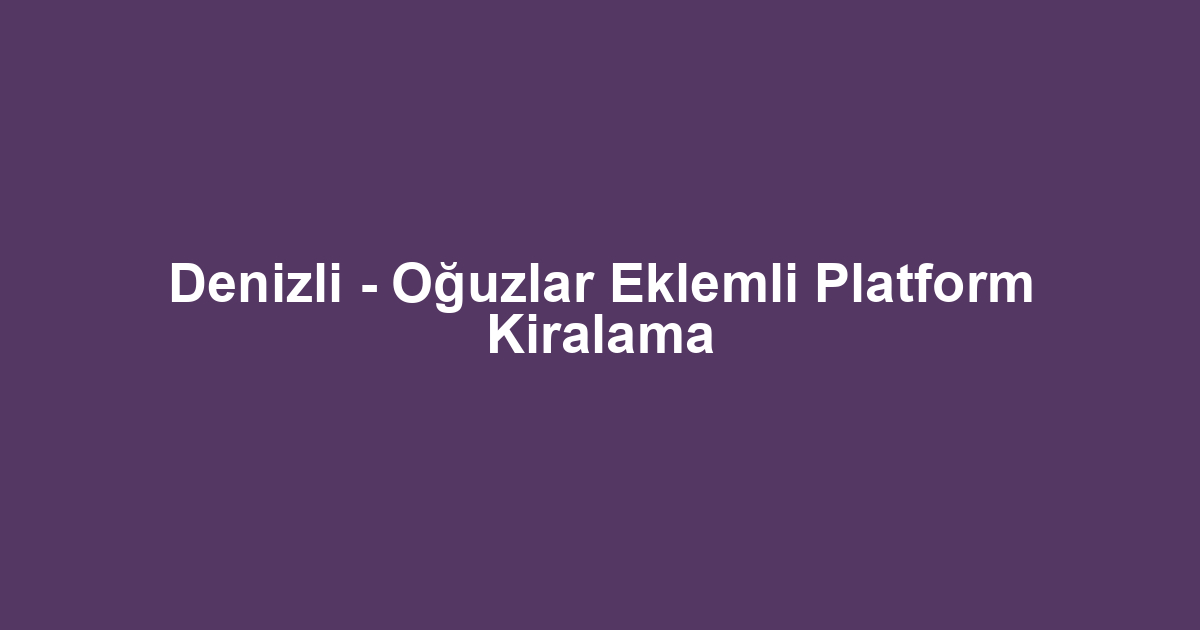 Denizli - Oğuzlar Eklemli Platform Kiralama