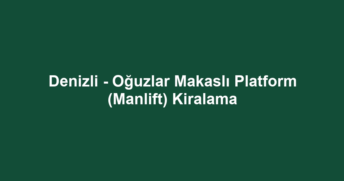 Denizli - Oğuzlar Makaslı Platform (Manlift) Kiralama