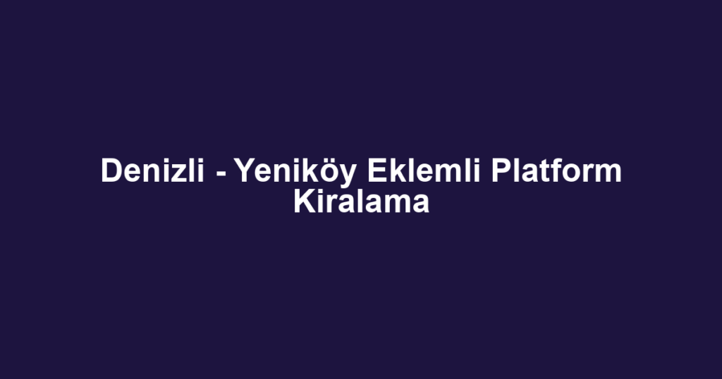 Denizli - Yeniköy Eklemli Platform Kiralama