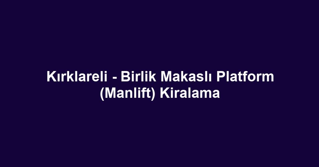 Kırklareli - Birlik Makaslı Platform (Manlift) Kiralama