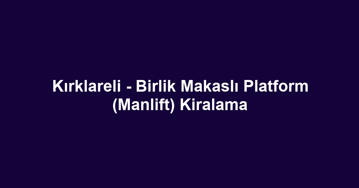 Kırklareli - Birlik Makaslı Platform (Manlift) Kiralama