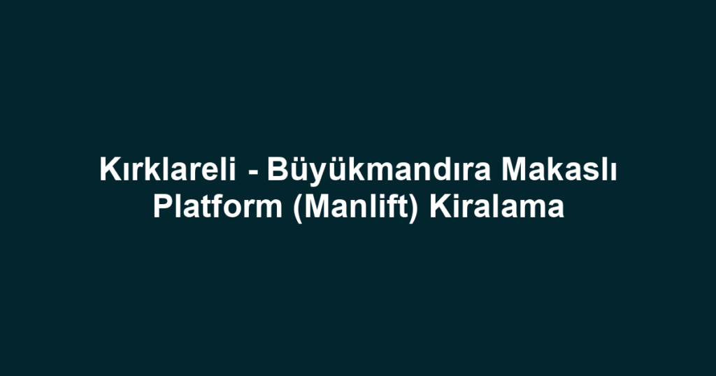 Kırklareli - Büyükmandıra Makaslı Platform (Manlift) Kiralama