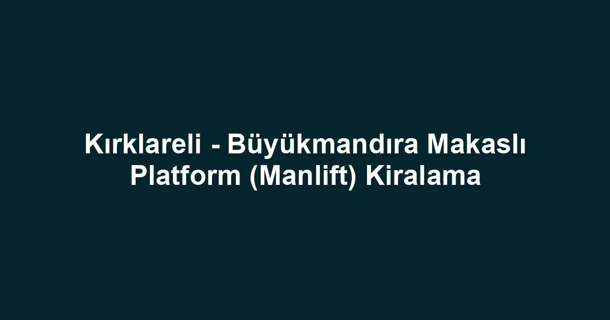 Kırklareli - Büyükmandıra Makaslı Platform (Manlift) Kiralama