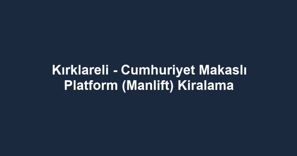 Kırklareli - Cumhuriyet Makaslı Platform (Manlift) Kiralama