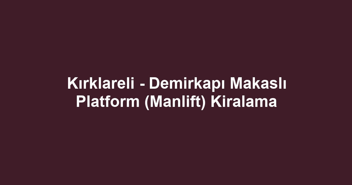 Kırklareli - Demirkapı Makaslı Platform (Manlift) Kiralama