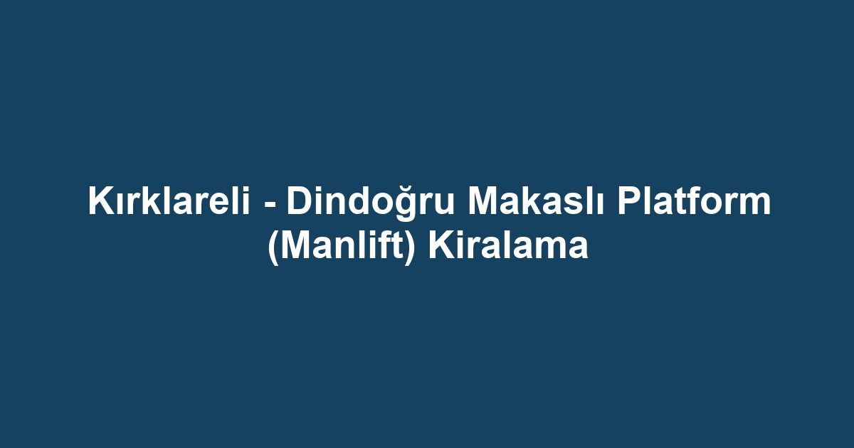 Kırklareli - Dindoğru Makaslı Platform (Manlift) Kiralama