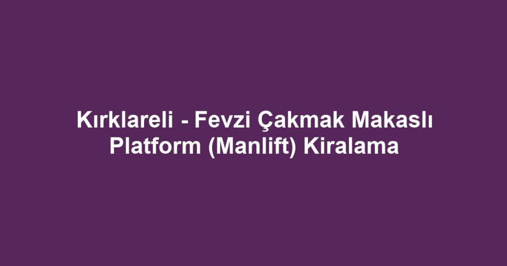 Kırklareli - Fevzi Çakmak Makaslı Platform (Manlift) Kiralama
