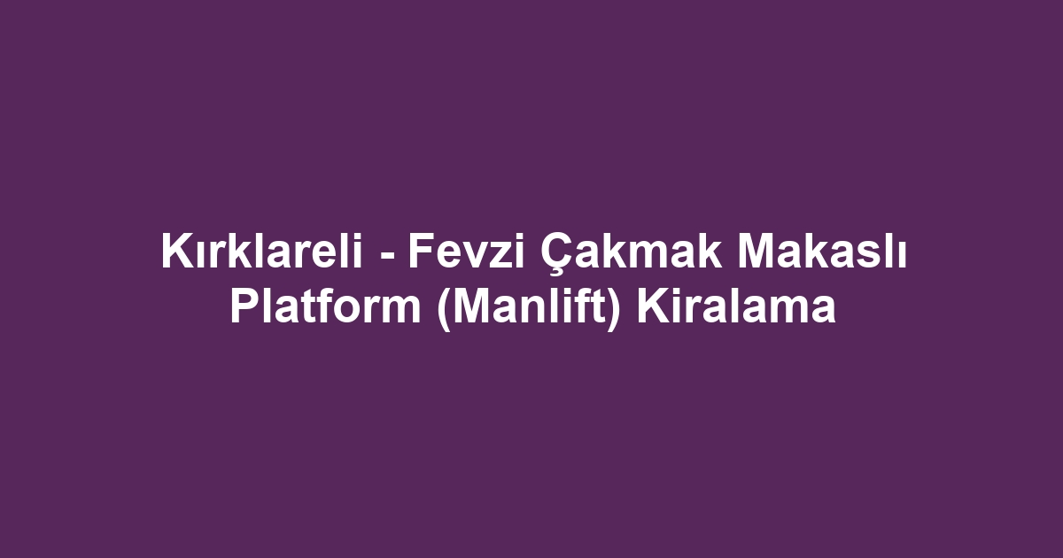 Kırklareli - Fevzi Çakmak Makaslı Platform (Manlift) Kiralama