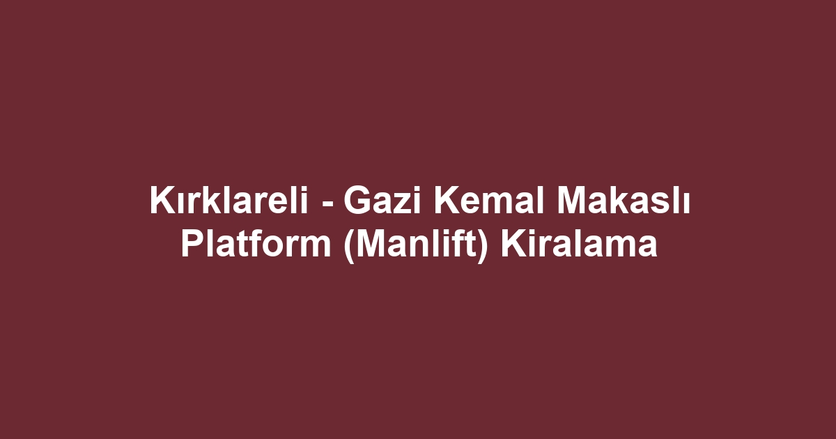Kırklareli - Gazi Kemal Makaslı Platform (Manlift) Kiralama
