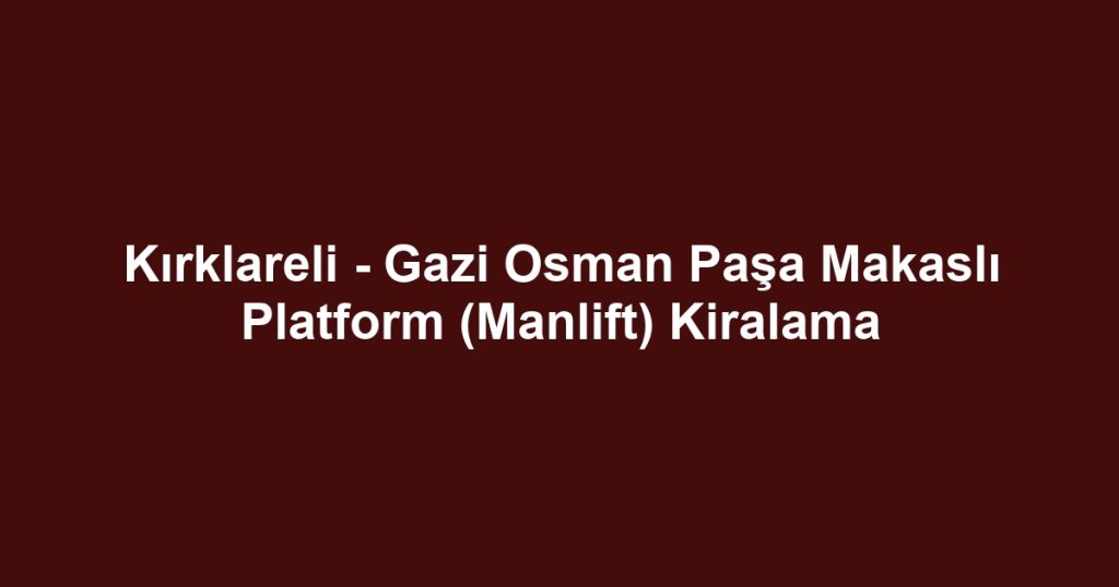 Kırklareli - Gazi Osman Paşa Makaslı Platform (Manlift) Kiralama