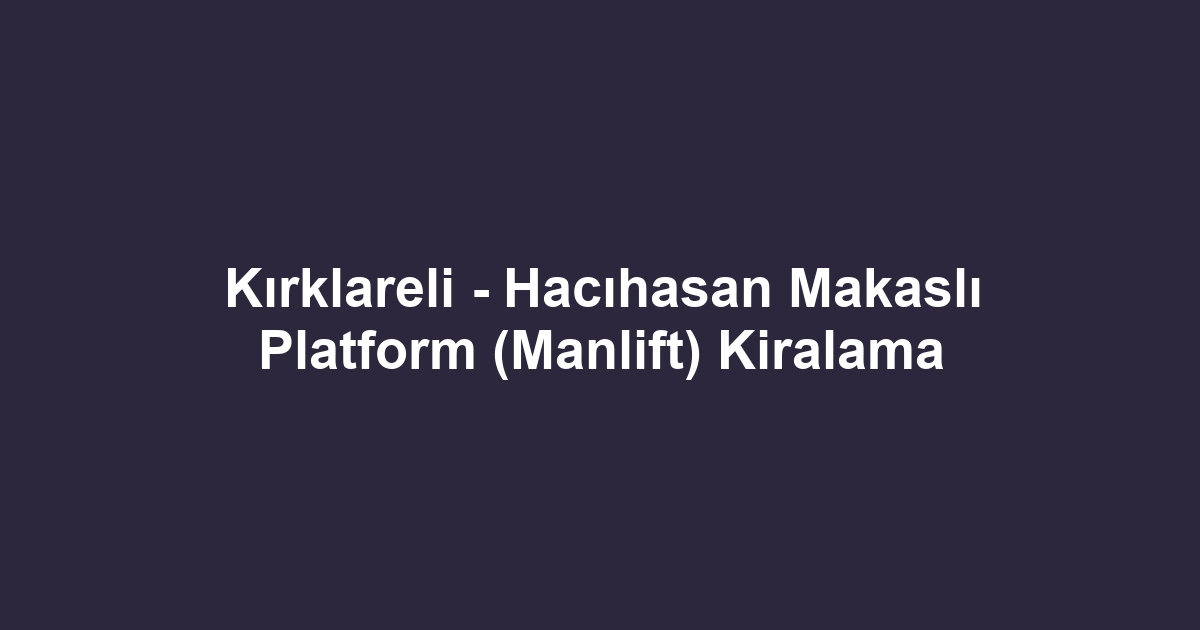 Kırklareli - Hacıhasan Makaslı Platform (Manlift) Kiralama