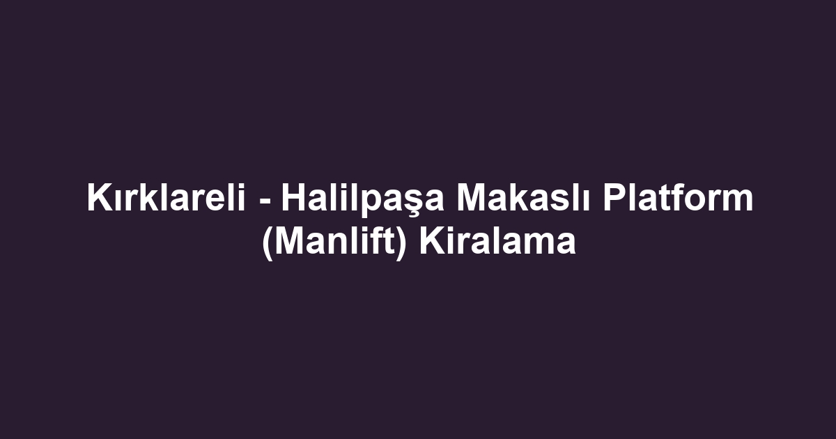 Kırklareli - Halilpaşa Makaslı Platform (Manlift) Kiralama