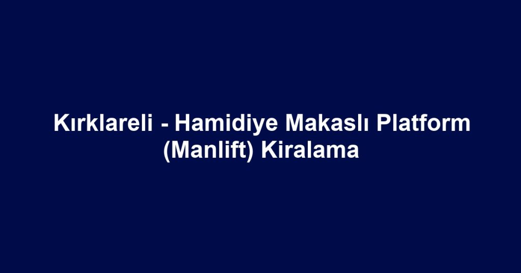 Kırklareli - Hamidiye Makaslı Platform (Manlift) Kiralama