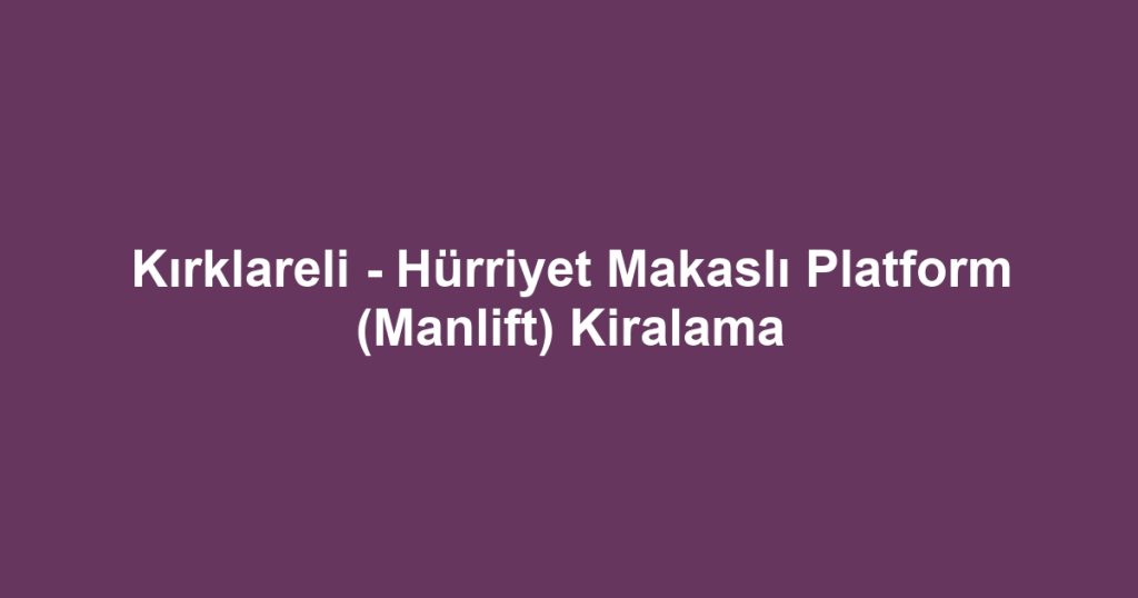 Kırklareli - Hürriyet Makaslı Platform (Manlift) Kiralama