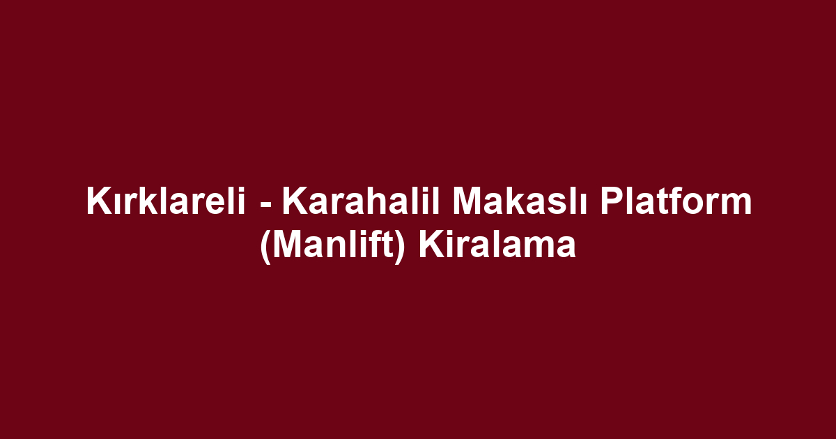Kırklareli - Karahalil Makaslı Platform (Manlift) Kiralama
