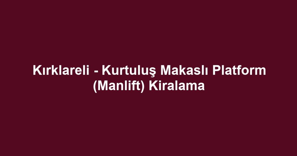 Kırklareli - Kurtuluş Makaslı Platform (Manlift) Kiralama