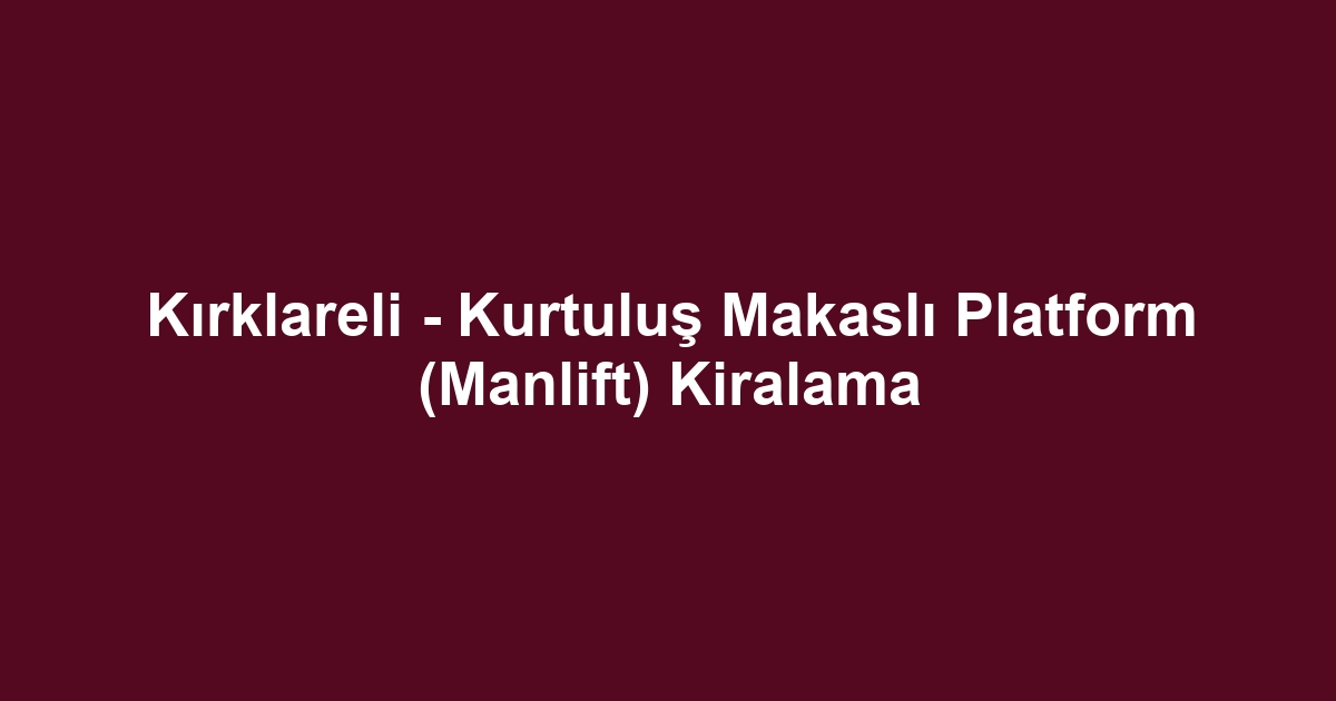 Kırklareli - Kurtuluş Makaslı Platform (Manlift) Kiralama