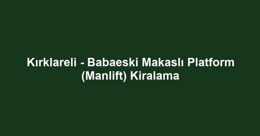 Kırklareli - Babaeski Makaslı Platform (Manlift) Kiralama