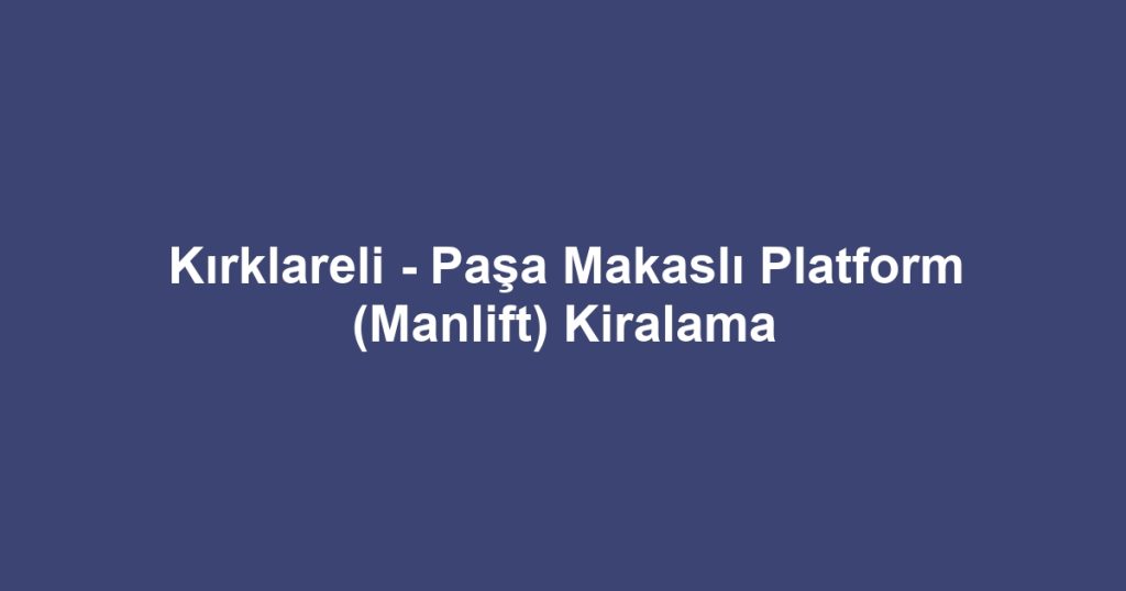 Kırklareli - Paşa Makaslı Platform (Manlift) Kiralama