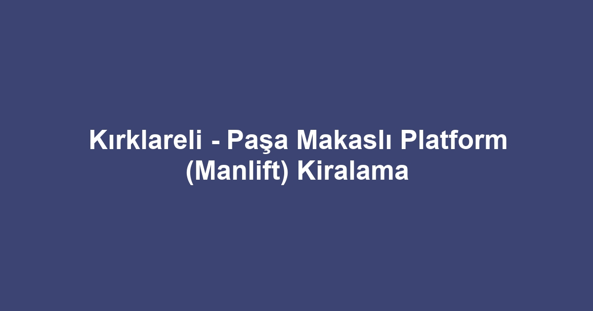 Kırklareli - Paşa Makaslı Platform (Manlift) Kiralama