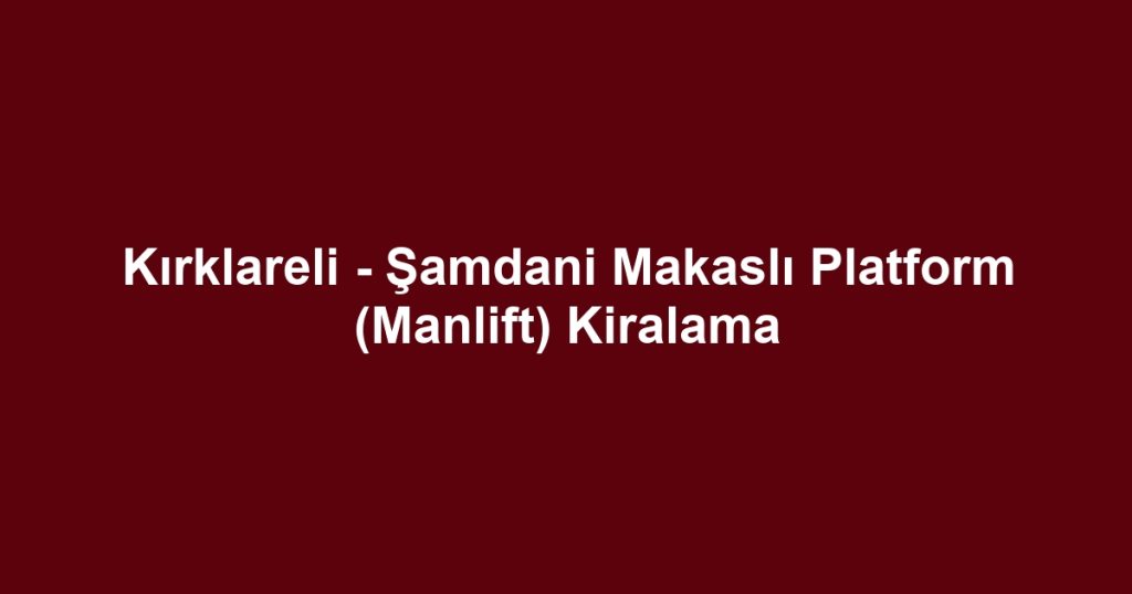 Kırklareli - Şamdani Makaslı Platform (Manlift) Kiralama