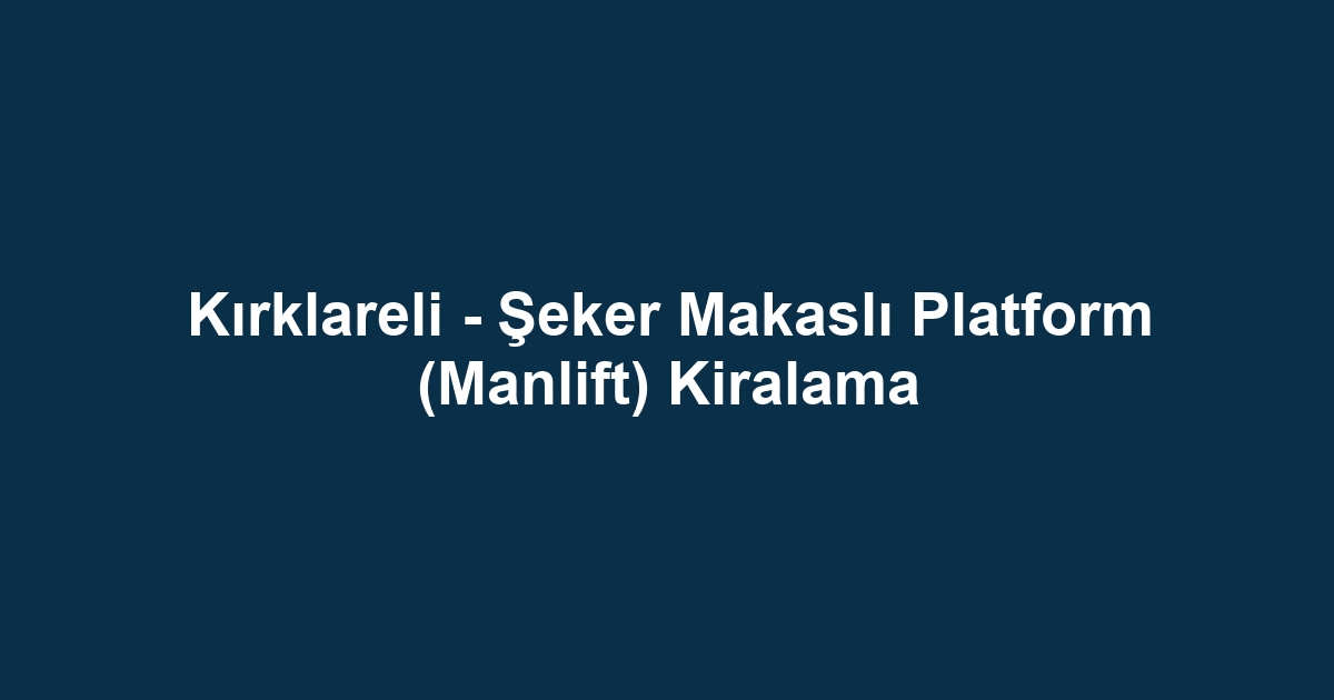 Kırklareli - Şeker Makaslı Platform (Manlift) Kiralama