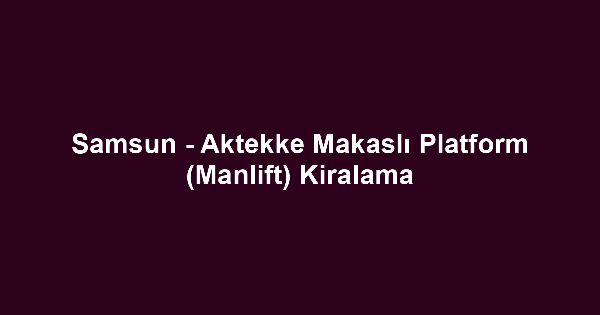 Samsun - Aktekke Makaslı Platform (Manlift) Kiralama