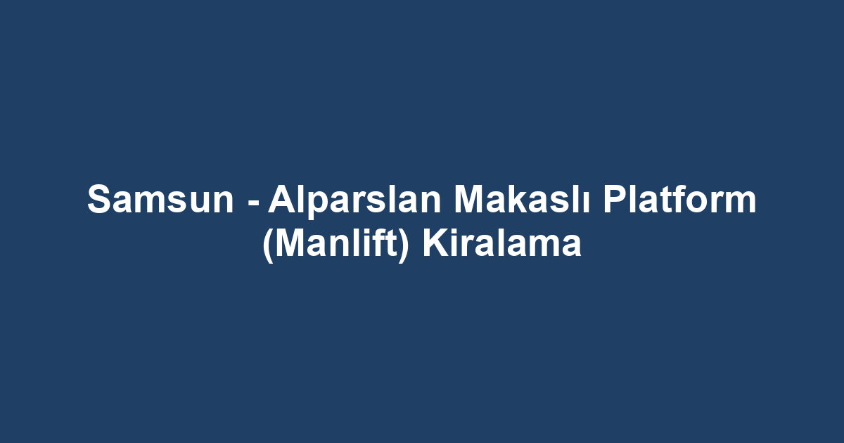 Samsun - Alparslan Makaslı Platform (Manlift) Kiralama