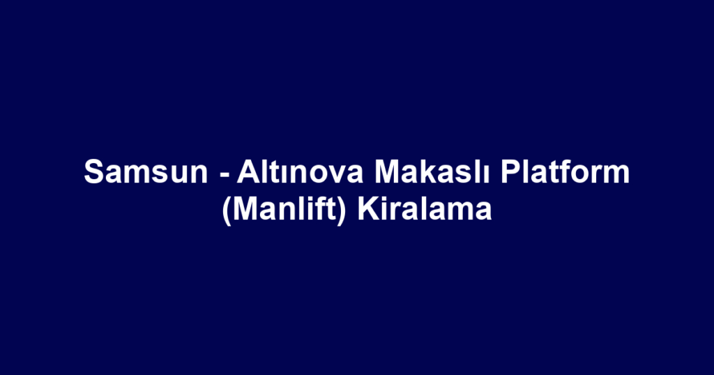 Samsun - Altınova Makaslı Platform (Manlift) Kiralama