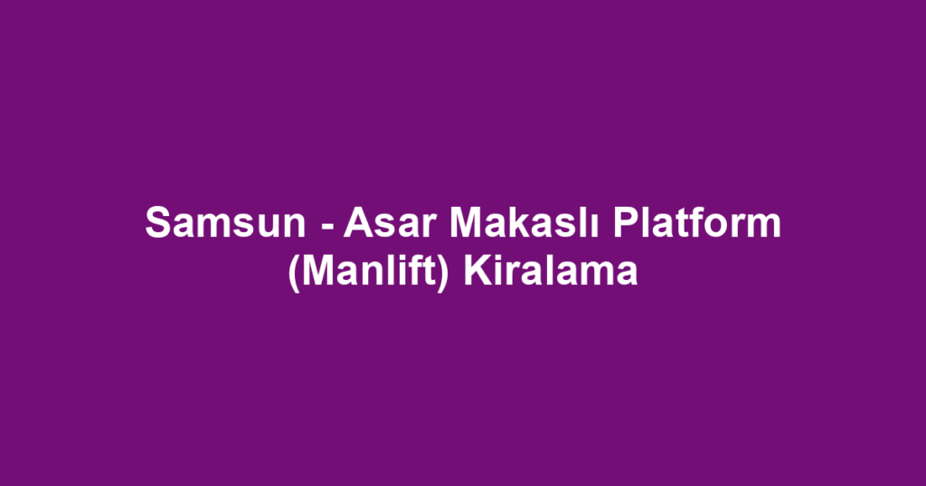 Samsun - Asar Makaslı Platform (Manlift) Kiralama