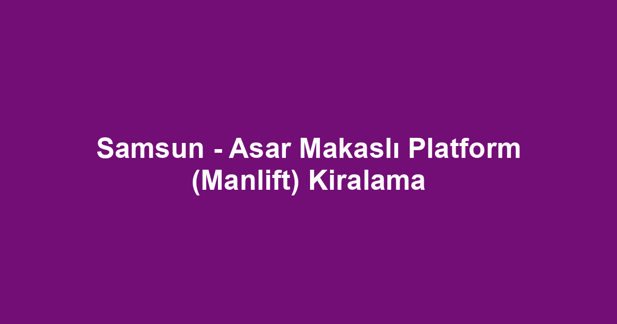 Samsun - Asar Makaslı Platform (Manlift) Kiralama