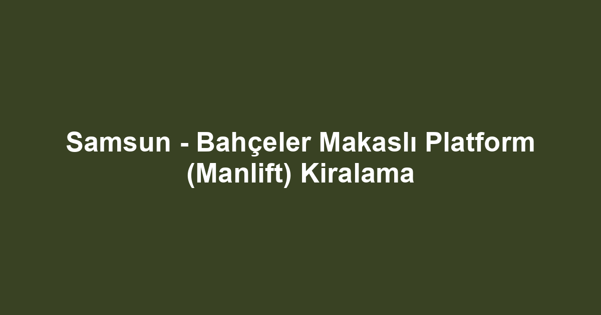Samsun - Bahçeler Makaslı Platform (Manlift) Kiralama