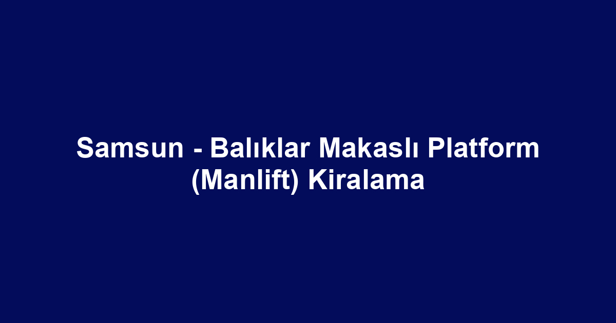 Samsun - Balıklar Makaslı Platform (Manlift) Kiralama
