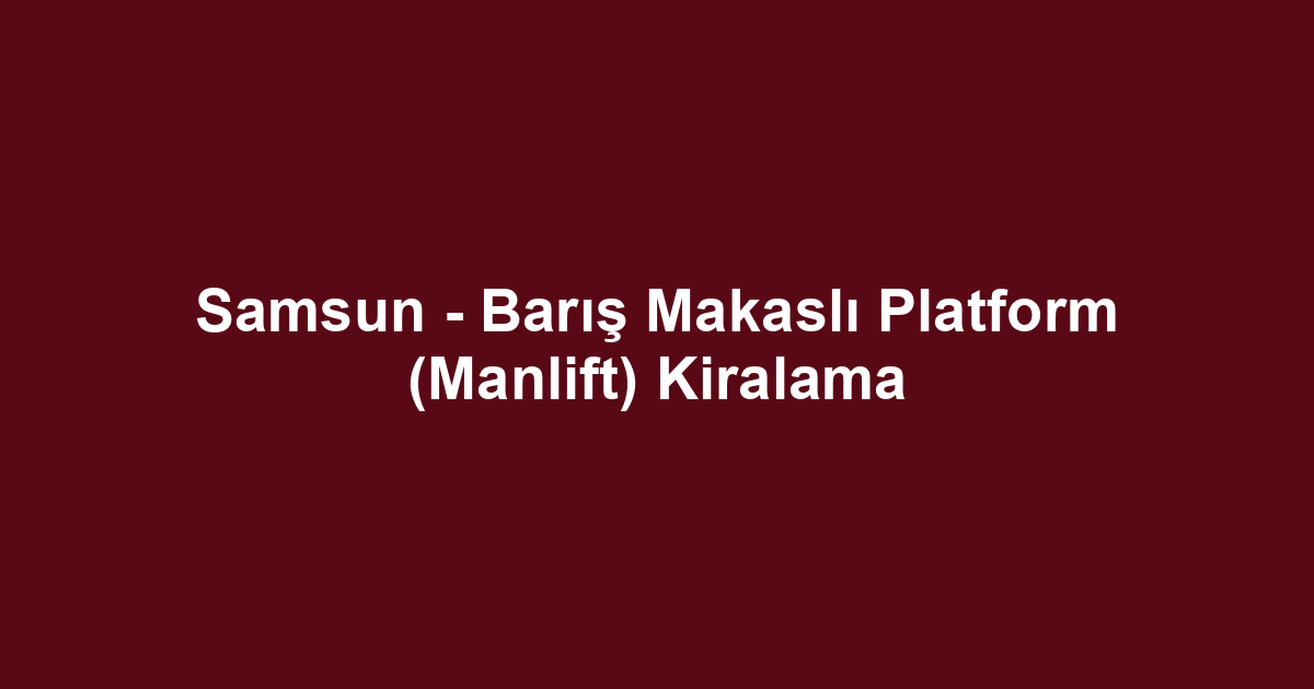 Samsun - Barış Makaslı Platform (Manlift) Kiralama