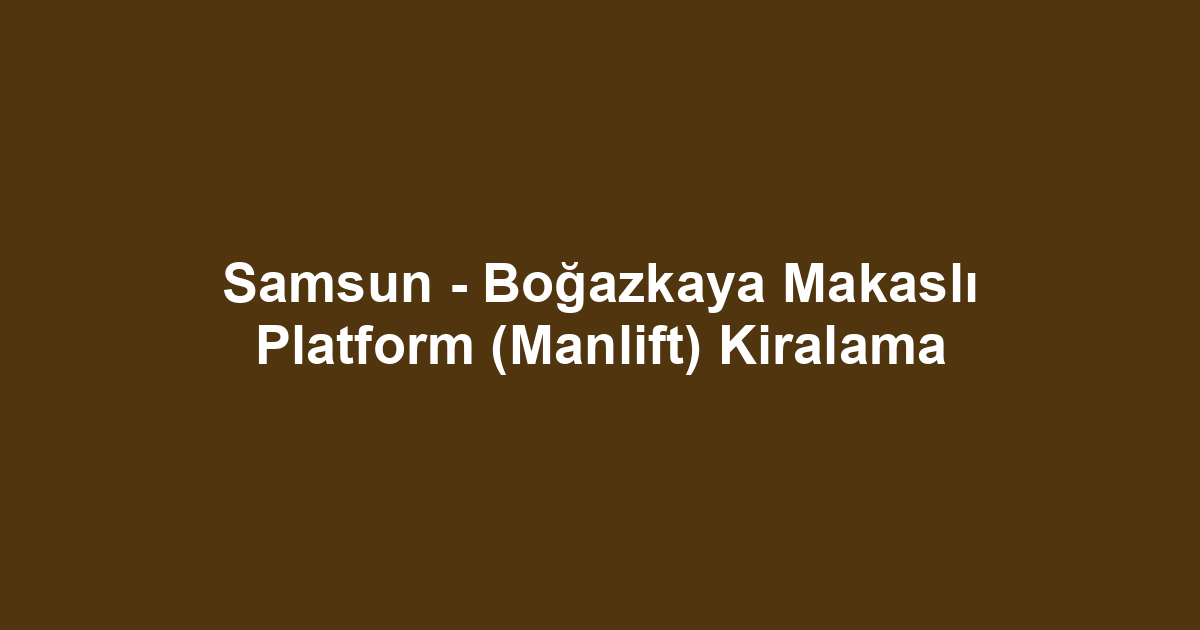 Samsun - Boğazkaya Makaslı Platform (Manlift) Kiralama