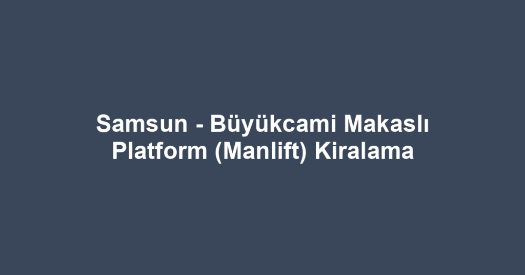 Samsun - Büyükcami Makaslı Platform (Manlift) Kiralama