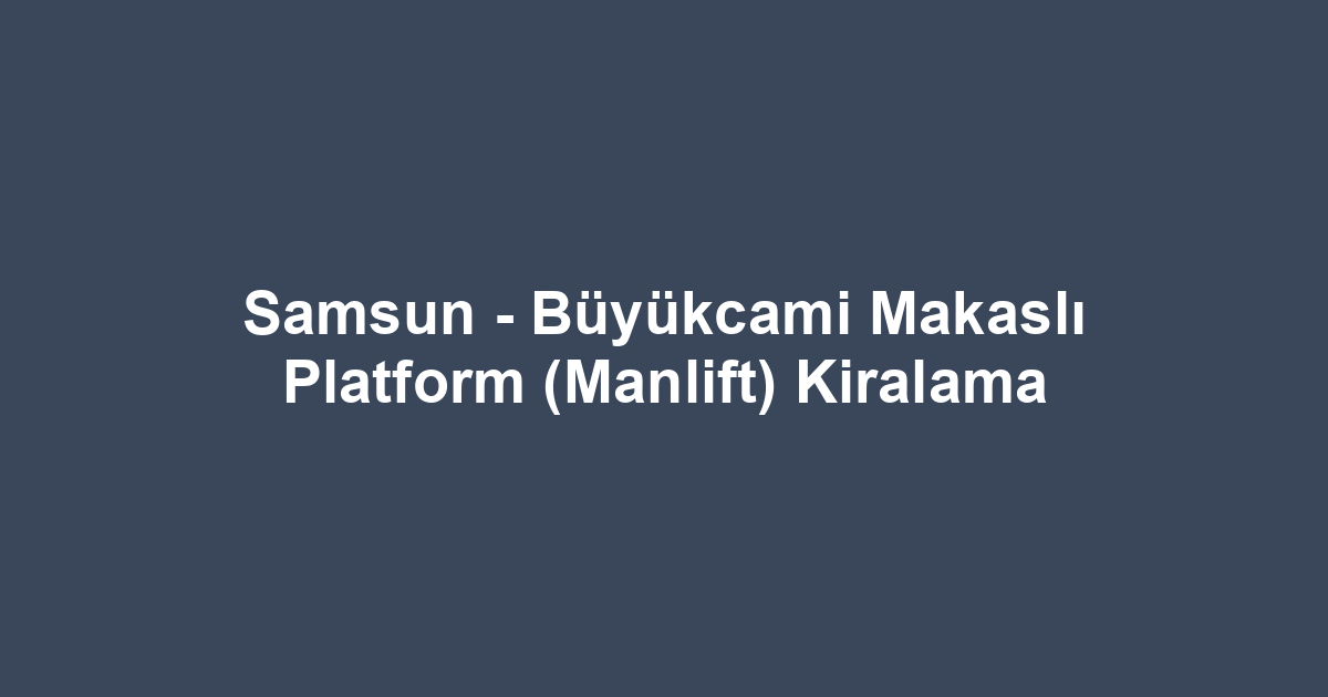 Samsun - Büyükcami Makaslı Platform (Manlift) Kiralama